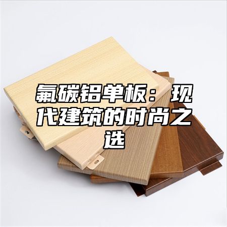 氟碳铝单板：现代建筑的时尚之选