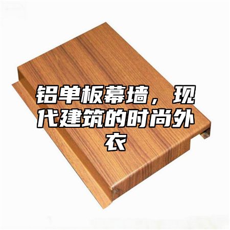 铝单板幕墙，现代建筑的时尚外衣