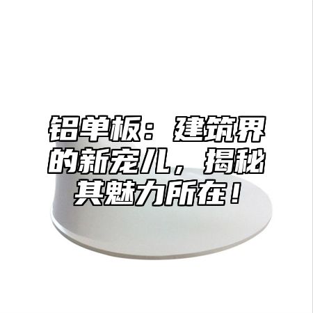 铝单板：建筑界的新宠儿，揭秘其魅力所在！
