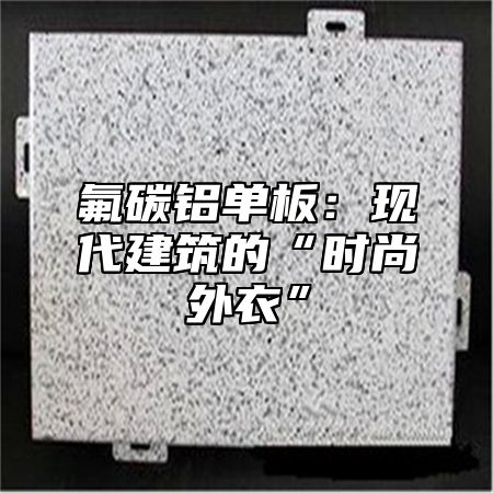 氟碳铝单板：现代建筑的“时尚外衣”