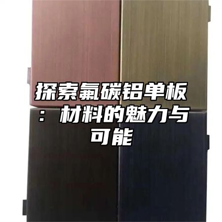 探索氟碳铝单板：材料的魅力与可能