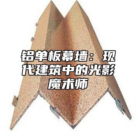 铝单板幕墙：现代建筑中的光影魔术师