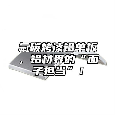 氟碳烤漆铝单板，铝材界的“面子担当”！