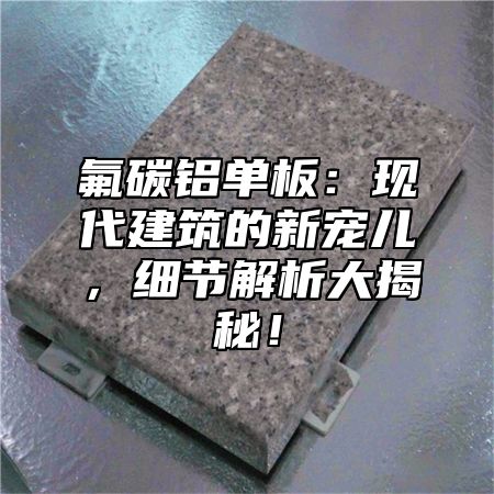 氟碳铝单板：现代建筑的新宠儿，细节解析大揭秘！