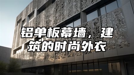 铝单板幕墙，建筑的时尚外衣