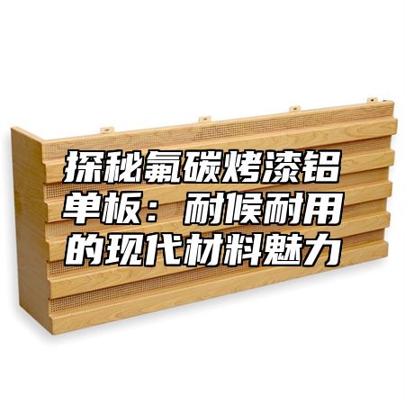 探秘氟碳烤漆铝单板：耐候耐用的现代材料魅力