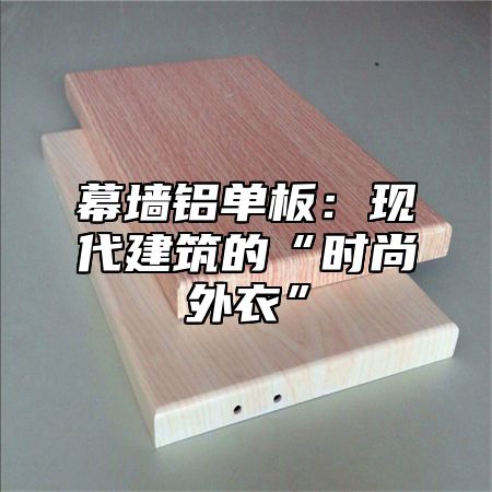 幕墙铝单板：现代建筑的“时尚外衣”