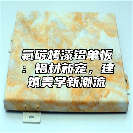 氟碳烤漆铝单板：铝材新宠，建筑美学新潮流