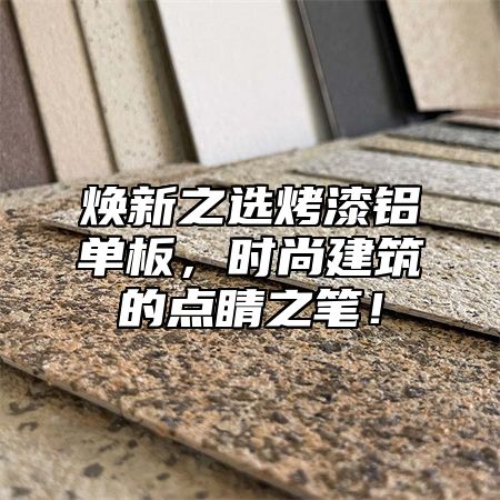 焕新之选烤漆铝单板，时尚建筑的点睛之笔！