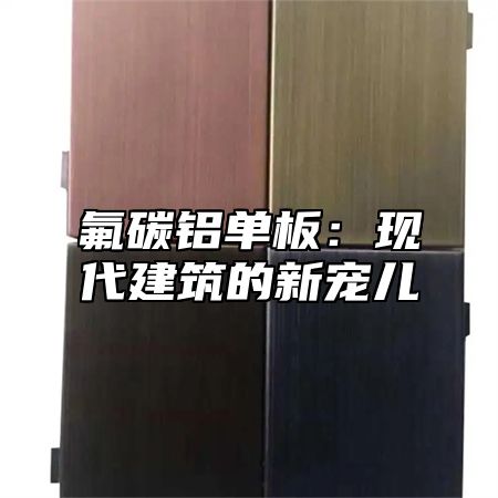 氟碳铝单板：现代建筑的新宠儿