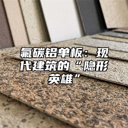 氟碳铝单板：现代建筑的“隐形英雄”