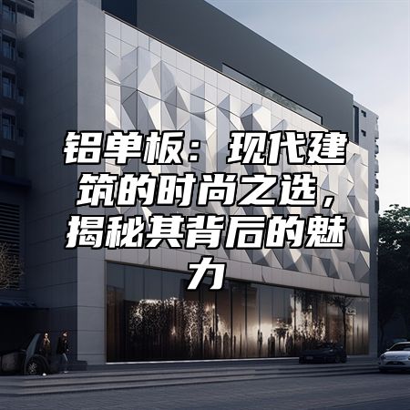 铝单板：现代建筑的时尚之选，揭秘其背后的魅力