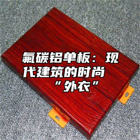 氟碳铝单板：现代建筑的时尚“外衣”