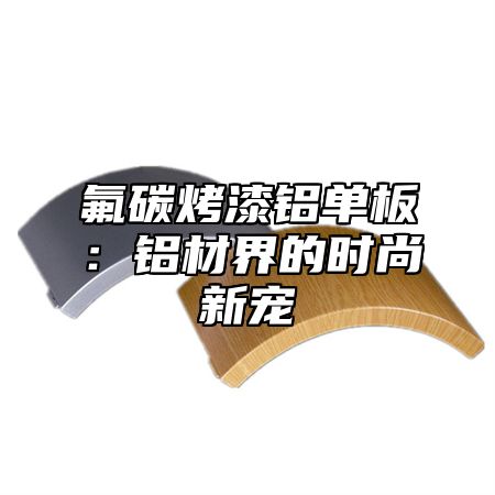 氟碳烤漆铝单板：铝材界的时尚新宠