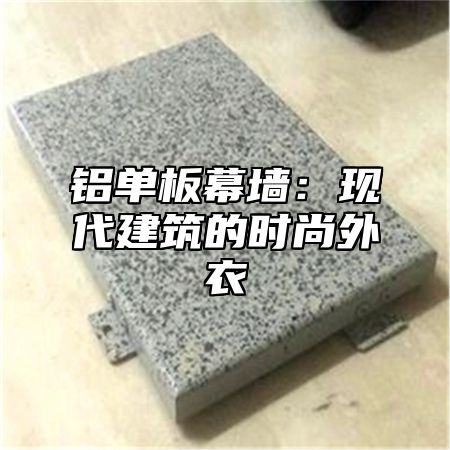铝单板幕墙：现代建筑的时尚外衣