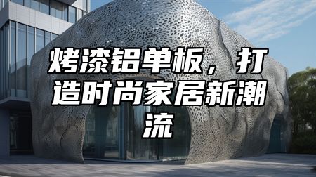 烤漆铝单板，打造时尚家居新潮流