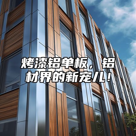 烤漆铝单板，铝材界的新宠儿！