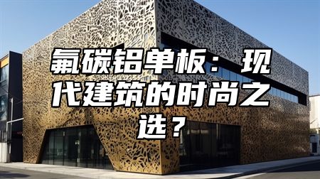氟碳铝单板：现代建筑的时尚之选？