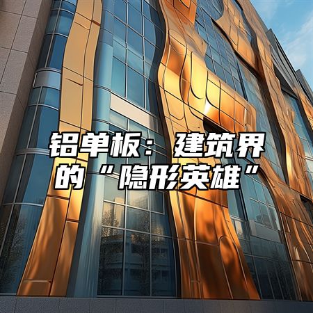 铝单板：建筑界的“隐形英雄”