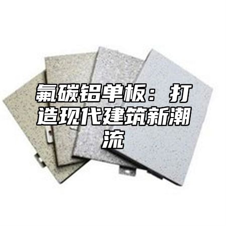 氟碳铝单板：打造现代建筑新潮流
