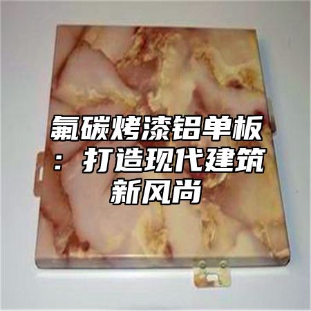氟碳烤漆铝单板：打造现代建筑新风尚