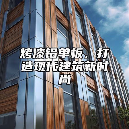 烤漆铝单板，打造现代建筑新时尚