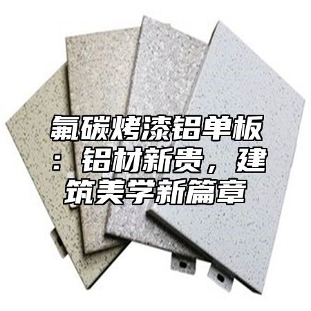 氟碳烤漆铝单板：铝材新贵，建筑美学新篇章