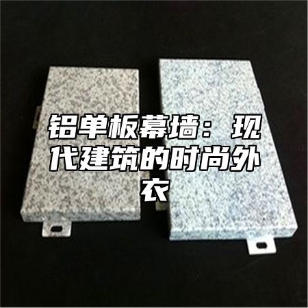 铝单板幕墙：现代建筑的时尚外衣
