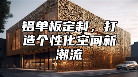 铝单板定制，打造个性化空间新潮流