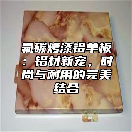 氟碳烤漆铝单板：铝材新宠，时尚与耐用的完美结合