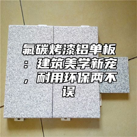氟碳烤漆铝单板：建筑美学新宠，耐用环保两不误