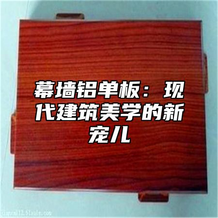 幕墙铝单板：现代建筑美学的新宠儿