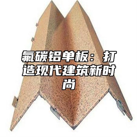 氟碳铝单板：打造现代建筑新时尚