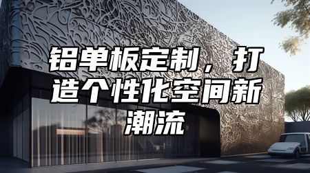 铝单板定制，打造个性化空间新潮流
