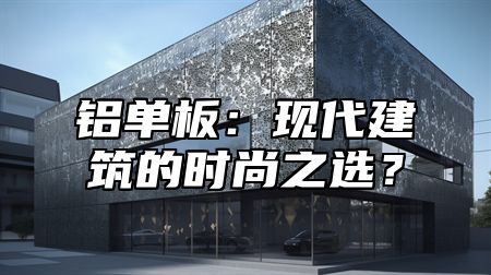 铝单板：现代建筑的时尚之选？
