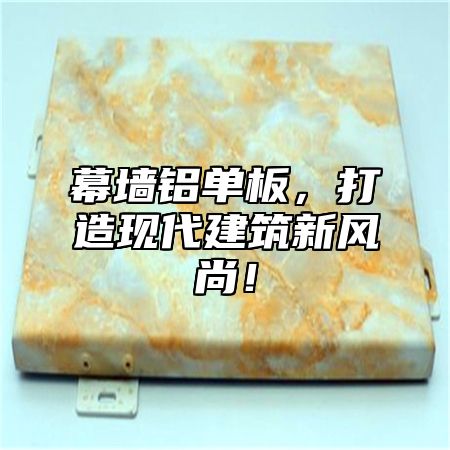 幕墙铝单板，打造现代建筑新风尚！