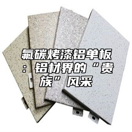 氟碳烤漆铝单板：铝材界的“贵族”风采