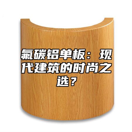 氟碳铝单板：现代建筑的时尚之选？