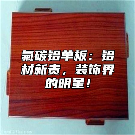 氟碳铝单板：铝材新贵，装饰界的明星！
