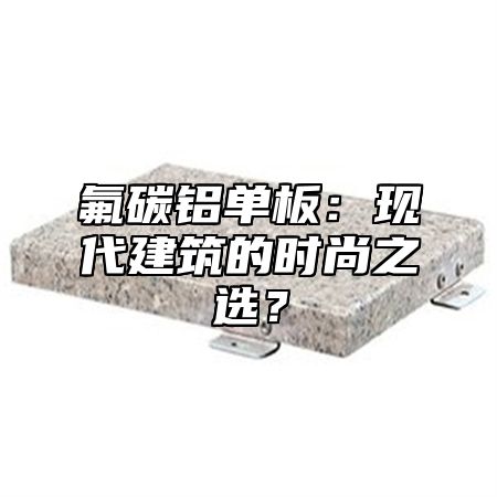氟碳铝单板：现代建筑的时尚之选？