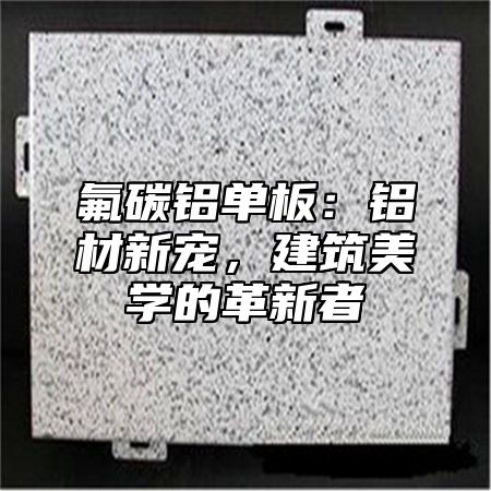 氟碳铝单板：铝材新宠，建筑美学的革新者