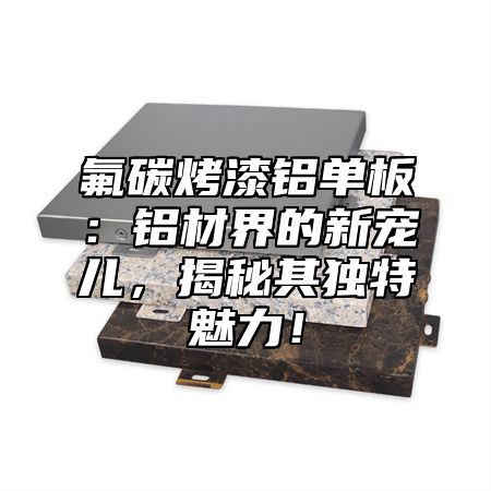 氟碳烤漆铝单板：铝材界的新宠儿，揭秘其独特魅力！