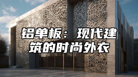 铝单板：现代建筑的时尚外衣