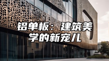 铝单板：建筑美学的新宠儿