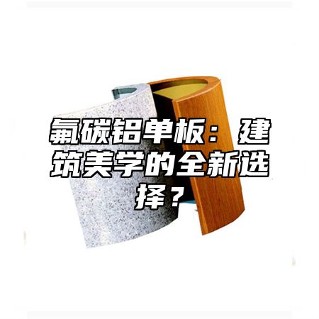 氟碳铝单板：建筑美学的全新选择？