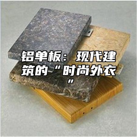 铝单板：现代建筑的“时尚外衣”