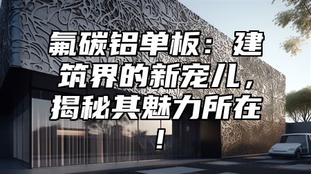 氟碳铝单板：建筑界的新宠儿，揭秘其魅力所在！
