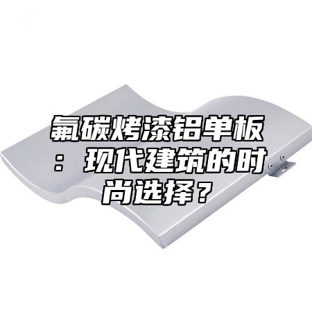 氟碳烤漆铝单板：现代建筑的时尚选择？