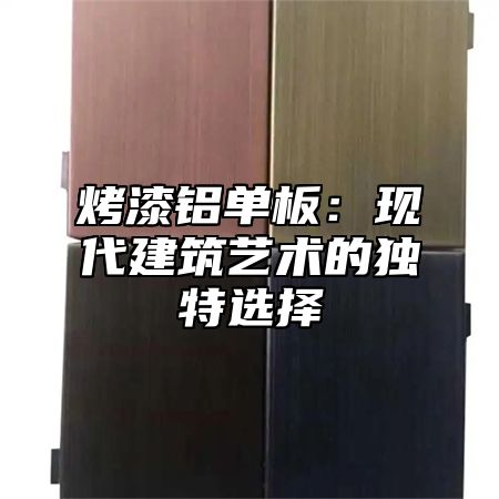 烤漆铝单板：现代建筑艺术的独特选择