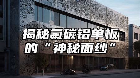 揭秘氟碳铝单板的“神秘面纱”